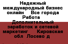 Надежный международный бизнес-онлайн. - Все города Работа » Дополнительный заработок и сетевой маркетинг   . Кировская обл.,Лосево д.